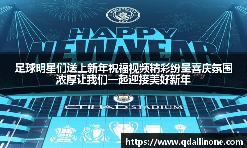 足球明星们送上新年祝福视频精彩纷呈喜庆氛围浓厚让我们一起迎接美好新年