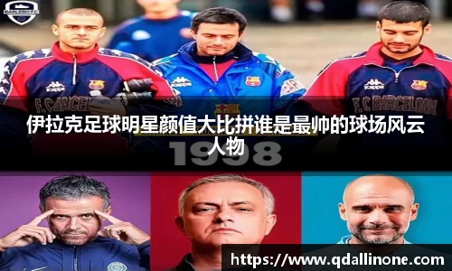 伊拉克足球明星颜值大比拼谁是最帅的球场风云人物