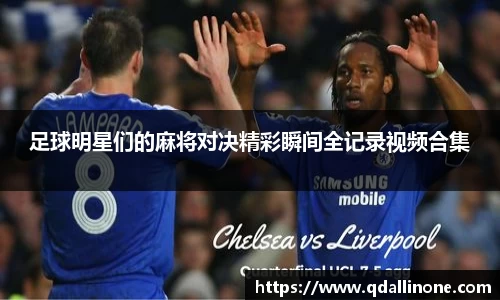 足球明星们的麻将对决精彩瞬间全记录视频合集